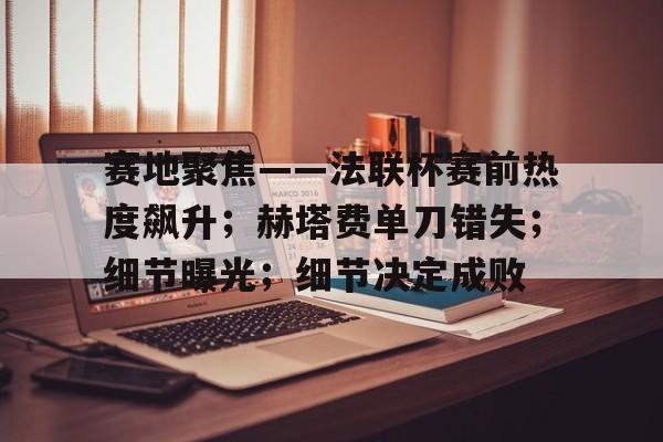 赛地聚焦——法联杯赛前热度飙升；赫塔费单刀错失；细节曝光；细节决定成败(25届农心杯赛程安排)-爱游戏网站